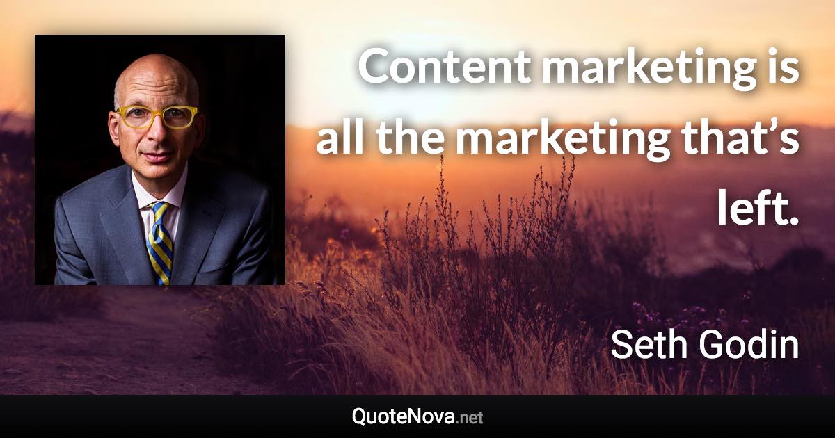 Content marketing is all the marketing that’s left. - Seth Godin quote