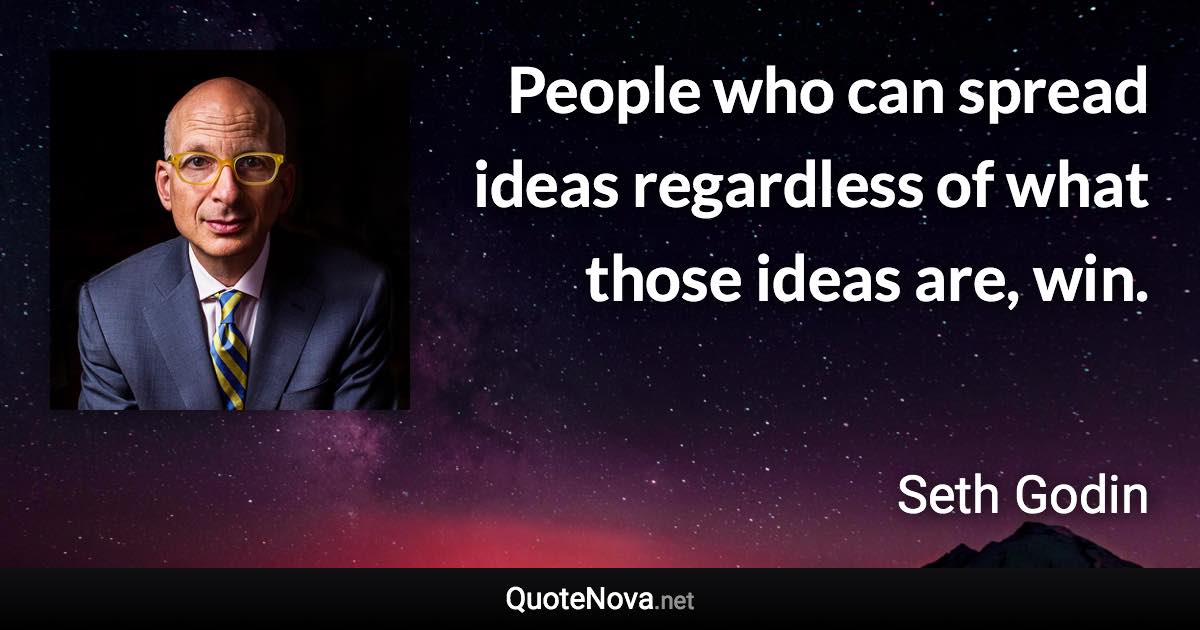 People who can spread ideas regardless of what those ideas are, win. - Seth Godin quote