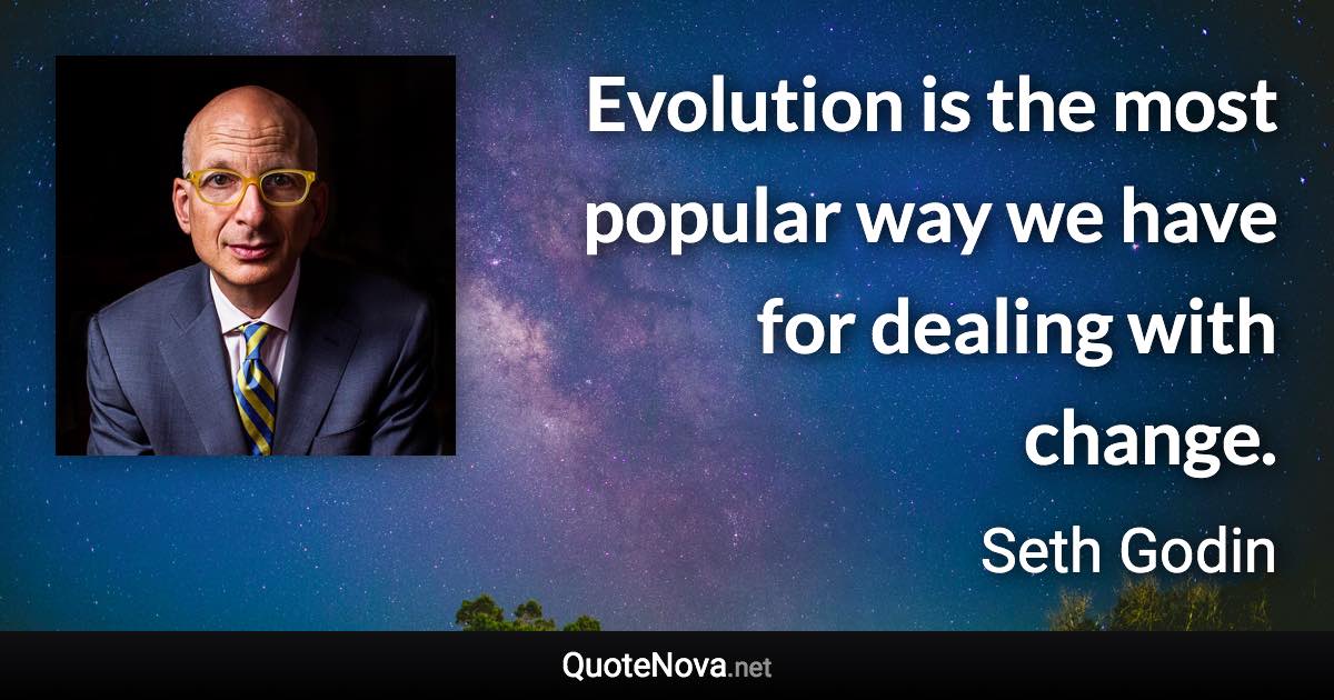 Evolution is the most popular way we have for dealing with change. - Seth Godin quote