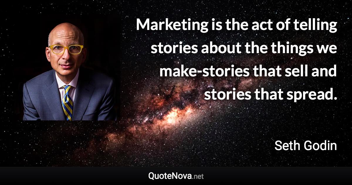 Marketing is the act of telling stories about the things we make-stories that sell and stories that spread. - Seth Godin quote