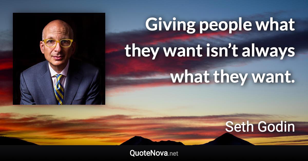 Giving people what they want isn’t always what they want. - Seth Godin quote