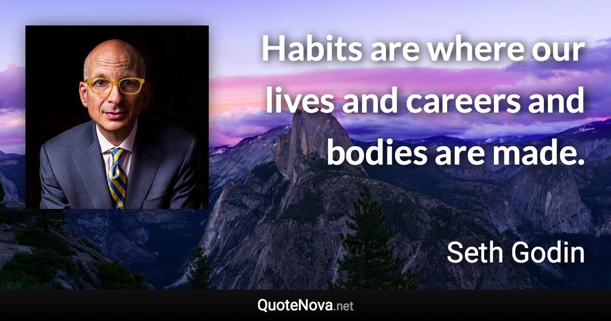 Habits are where our lives and careers and bodies are made. - Seth Godin quote