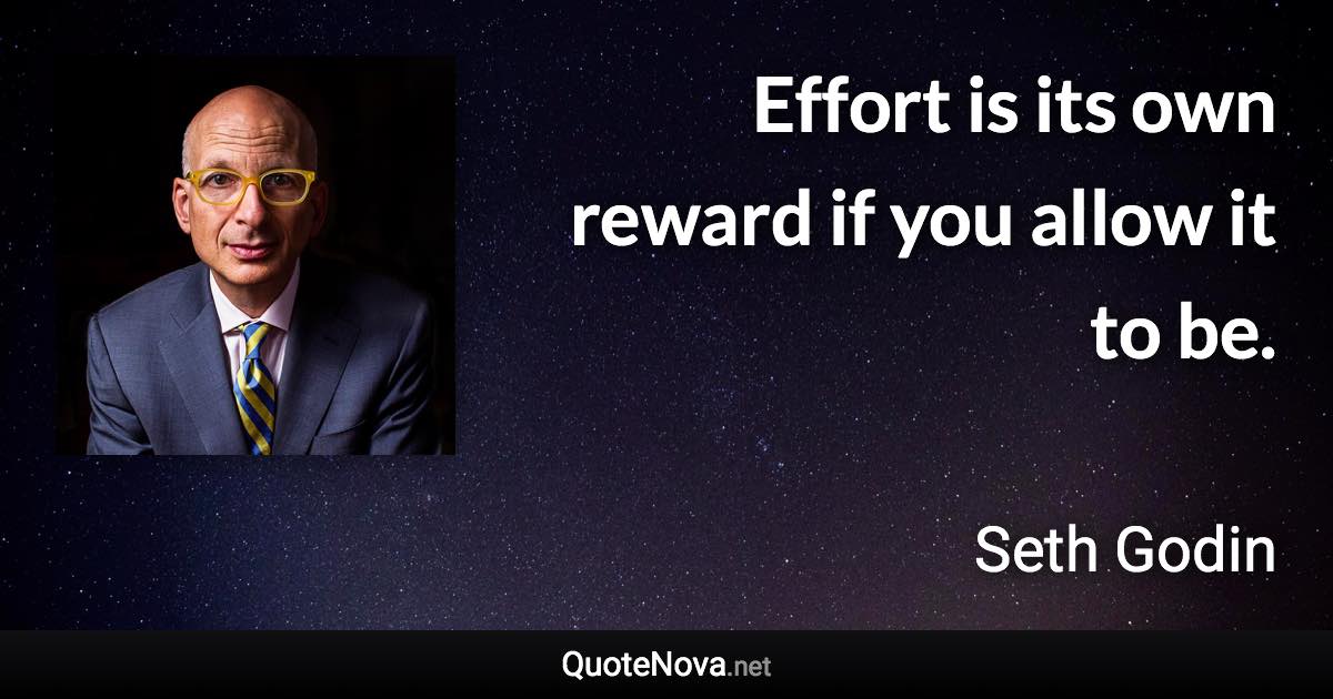 Effort is its own reward if you allow it to be. - Seth Godin quote