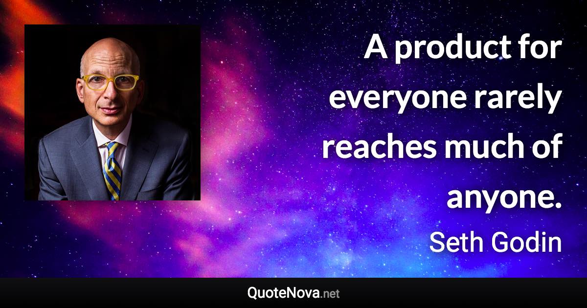 A product for everyone rarely reaches much of anyone. - Seth Godin quote