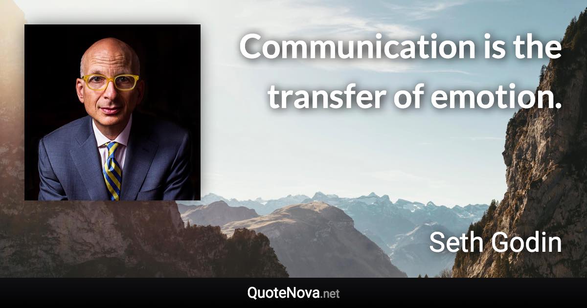 Communication is the transfer of emotion. - Seth Godin quote