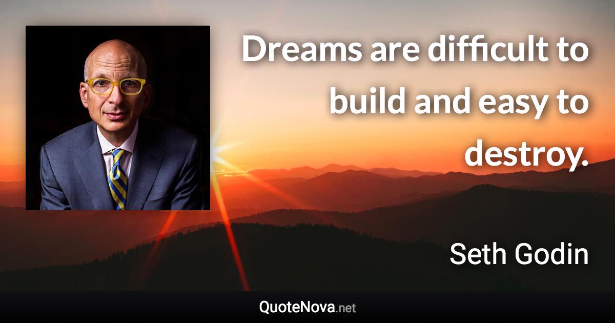 Dreams are difficult to build and easy to destroy. - Seth Godin quote