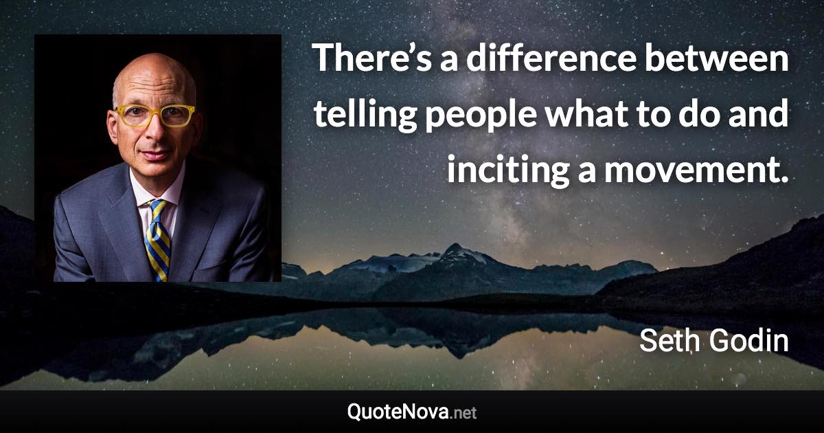 There’s a difference between telling people what to do and inciting a movement. - Seth Godin quote