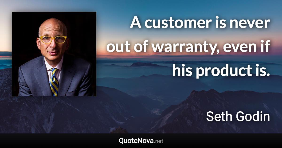 A customer is never out of warranty, even if his product is. - Seth Godin quote