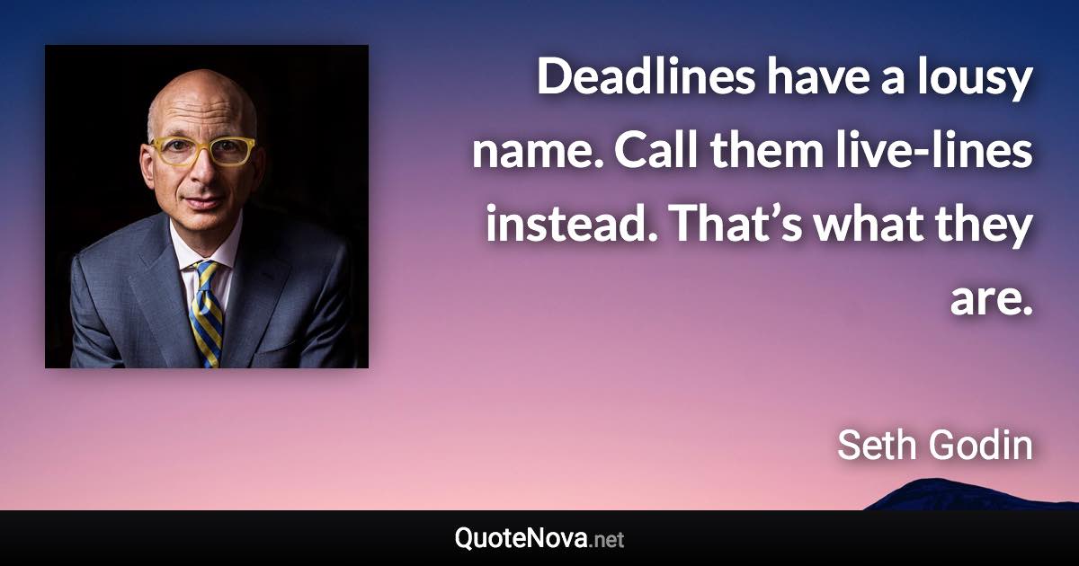 Deadlines have a lousy name. Call them live-lines instead. That’s what they are. - Seth Godin quote