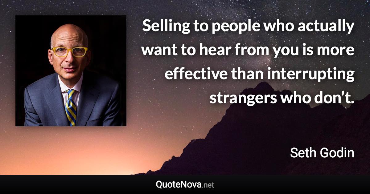 Selling to people who actually want to hear from you is more effective than interrupting strangers who don’t. - Seth Godin quote