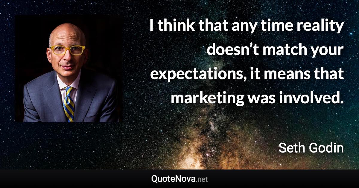 I think that any time reality doesn’t match your expectations, it means that marketing was involved. - Seth Godin quote