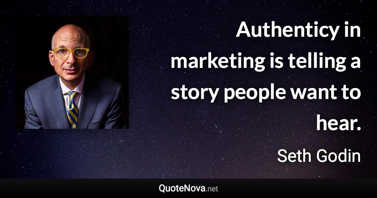 Authenticy in marketing is telling a story people want to hear. - Seth Godin quote