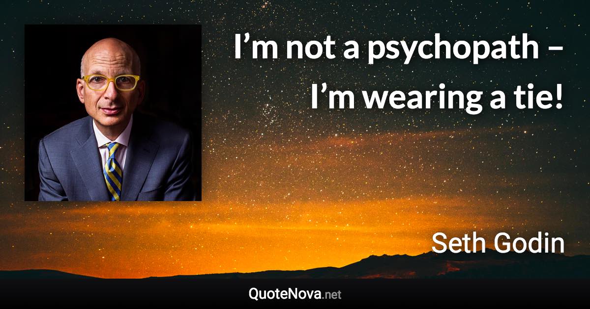 I’m not a psychopath – I’m wearing a tie! - Seth Godin quote