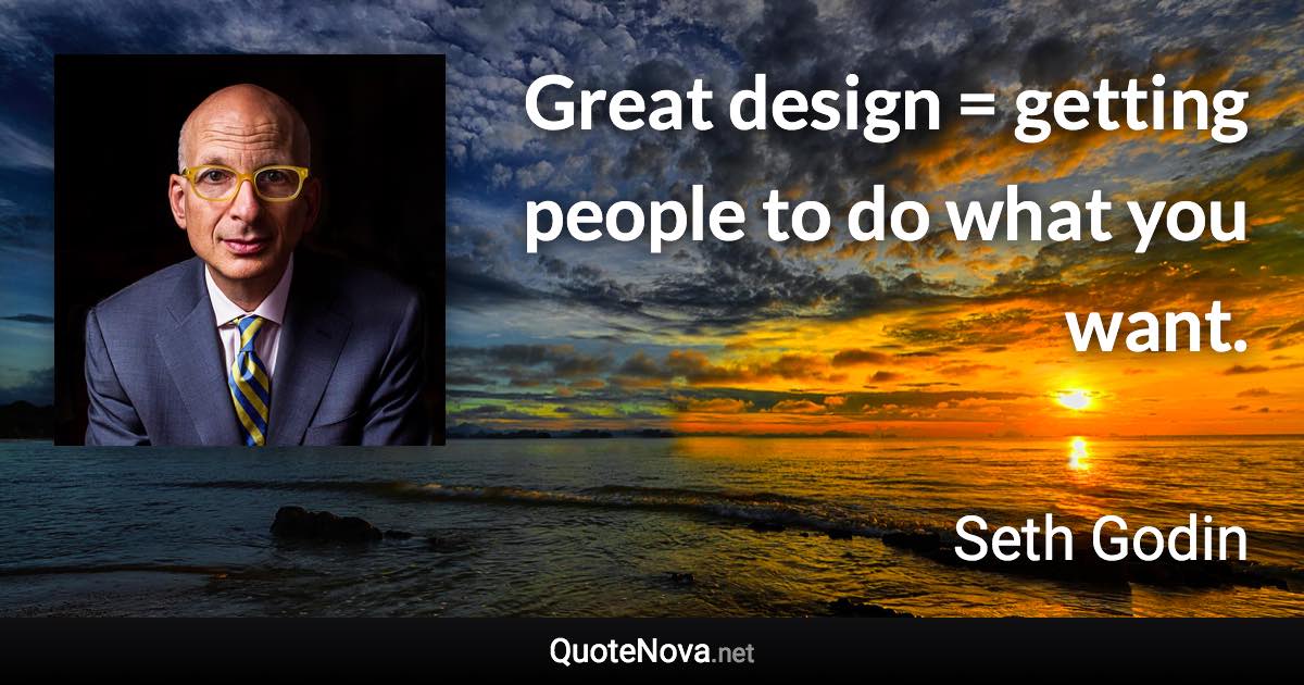 Great design = getting people to do what you want. - Seth Godin quote