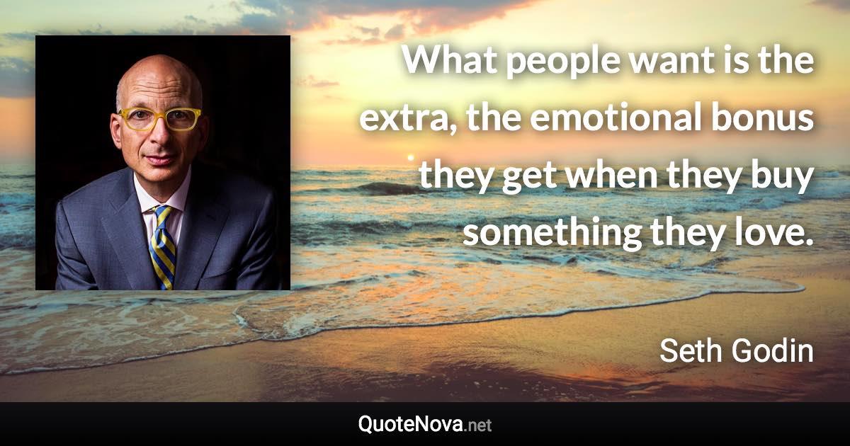 What people want is the extra, the emotional bonus they get when they buy something they love. - Seth Godin quote