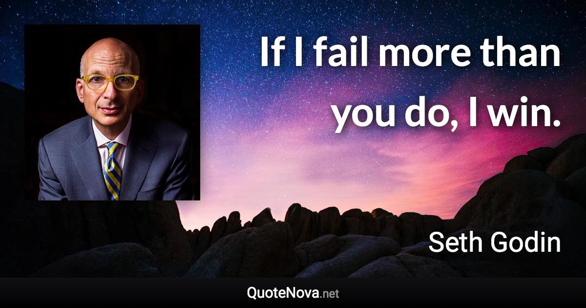 If I fail more than you do, I win. - Seth Godin quote