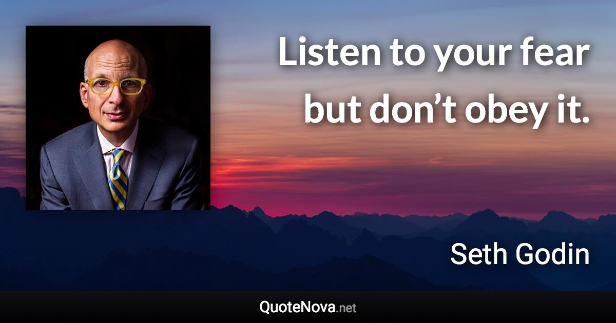 Listen to your fear but don’t obey it. - Seth Godin quote