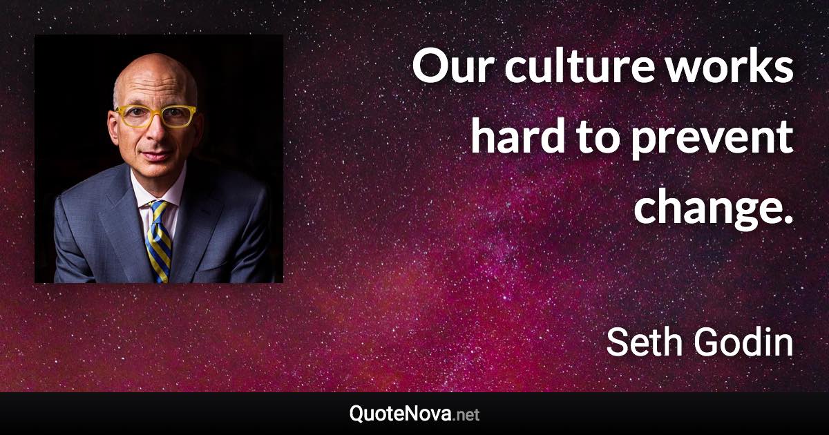 Our culture works hard to prevent change. - Seth Godin quote