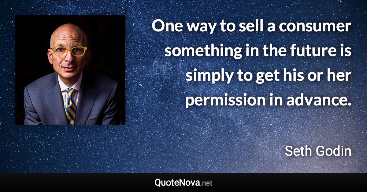 One way to sell a consumer something in the future is simply to get his or her permission in advance. - Seth Godin quote