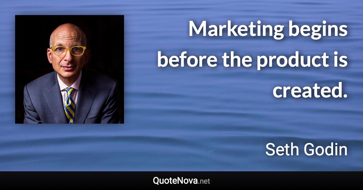 Marketing begins before the product is created. - Seth Godin quote