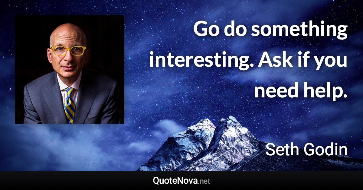 Go do something interesting. Ask if you need help. - Seth Godin quote