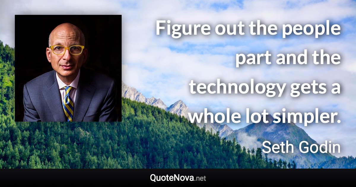 Figure out the people part and the technology gets a whole lot simpler. - Seth Godin quote