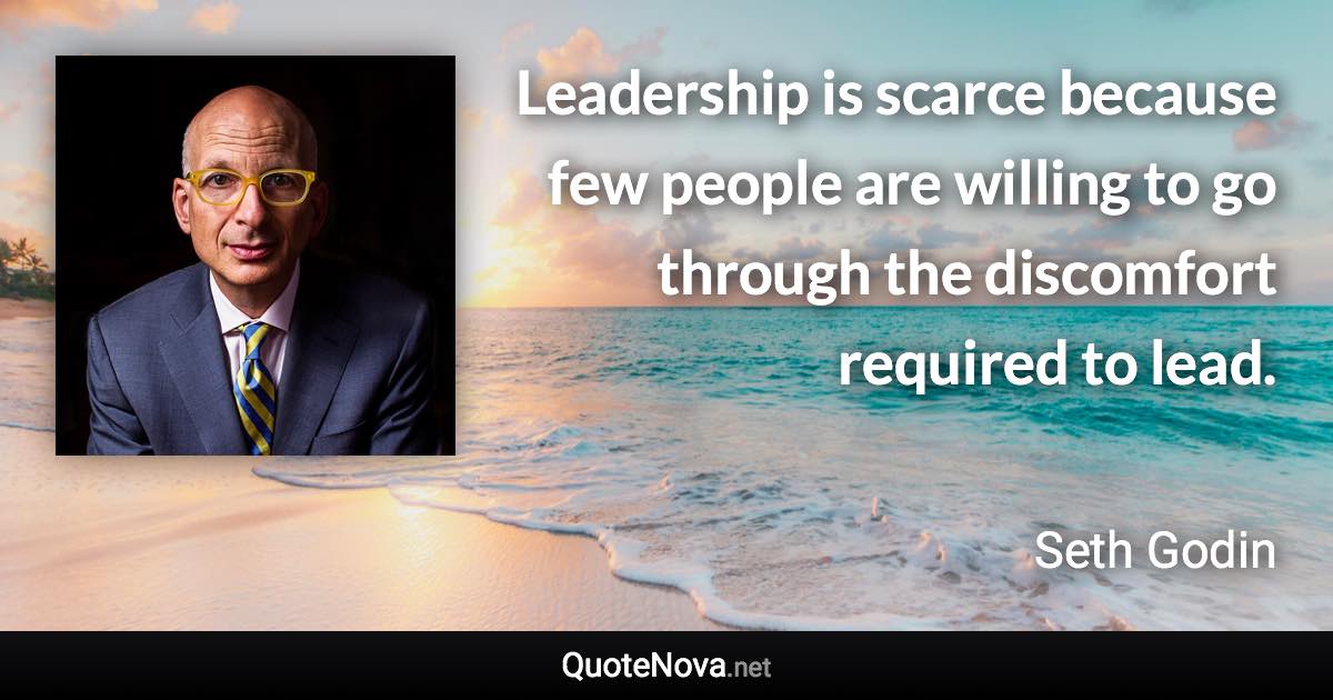 Leadership is scarce because few people are willing to go through the discomfort required to lead. - Seth Godin quote