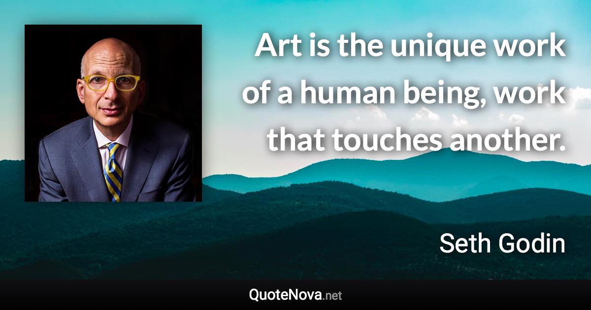 Art is the unique work of a human being, work that touches another. - Seth Godin quote