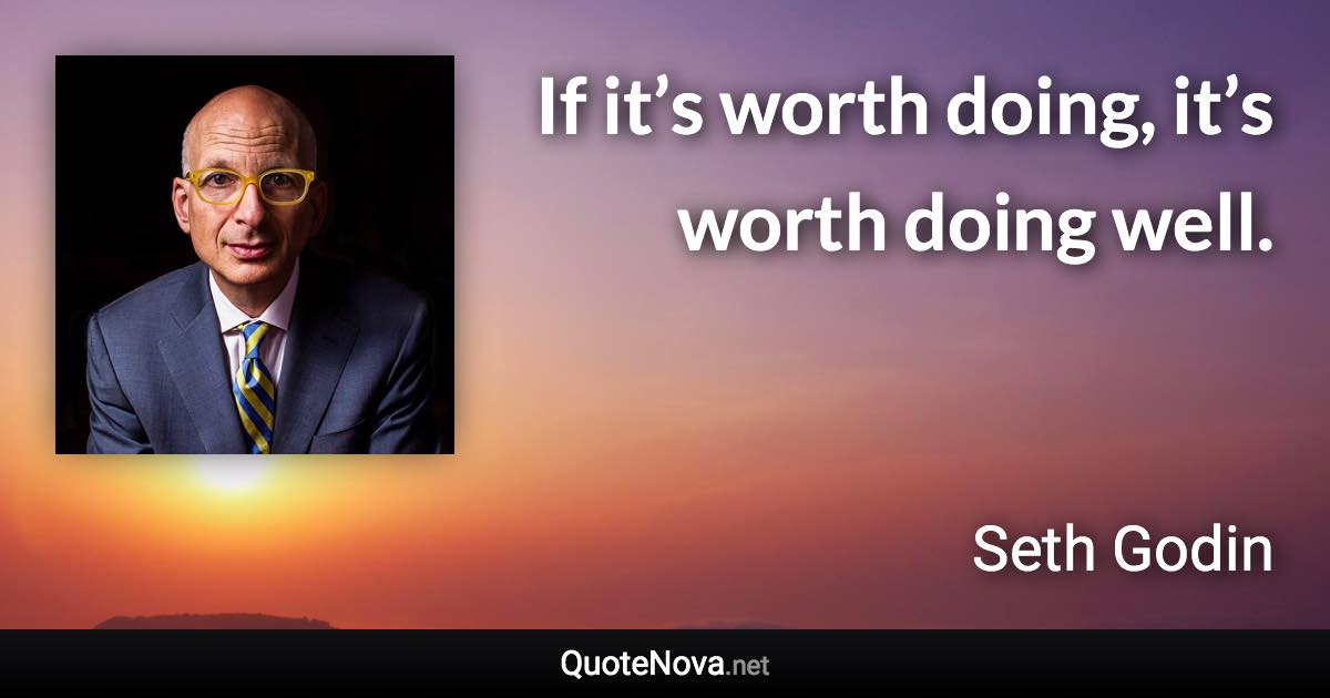 If it’s worth doing, it’s worth doing well. - Seth Godin quote