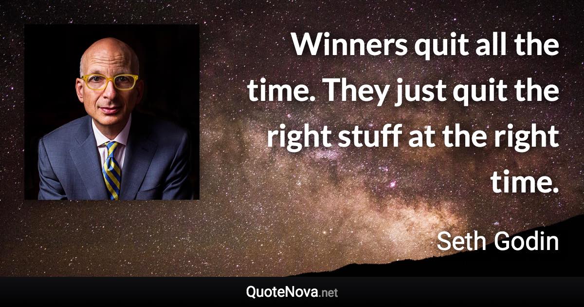 Winners quit all the time. They just quit the right stuff at the right time. - Seth Godin quote