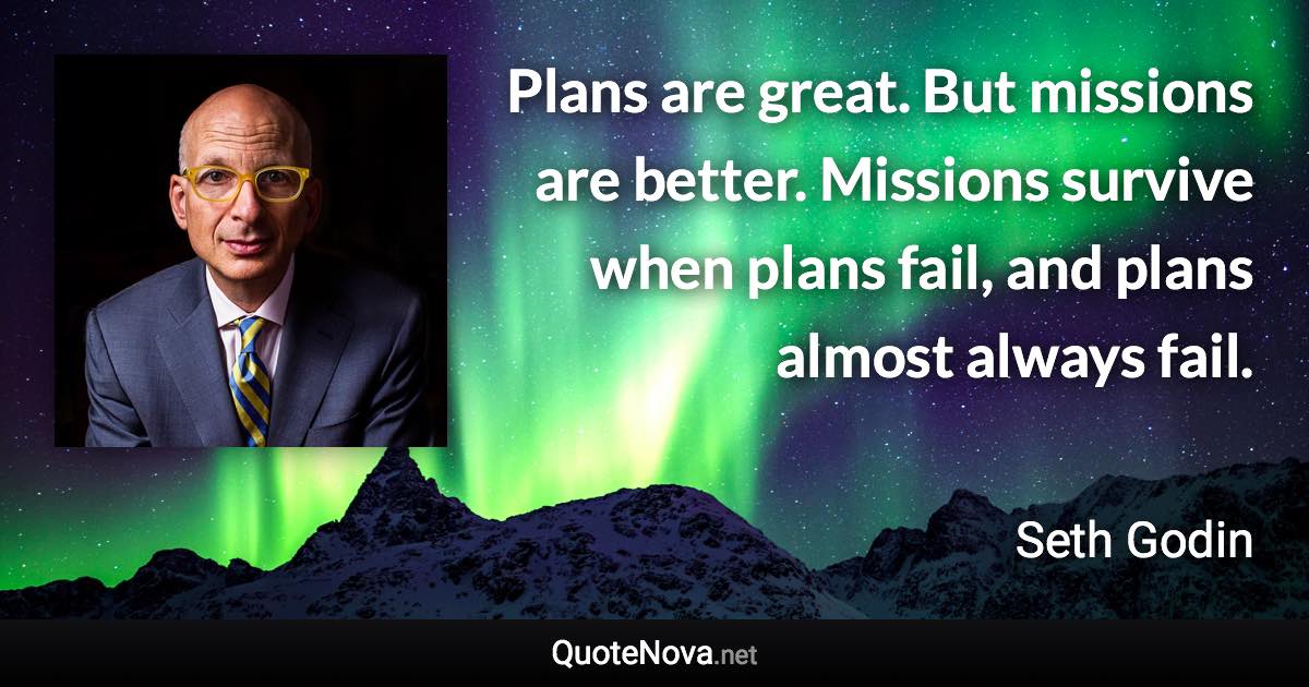 Plans are great. But missions are better. Missions survive when plans fail, and plans almost always fail. - Seth Godin quote