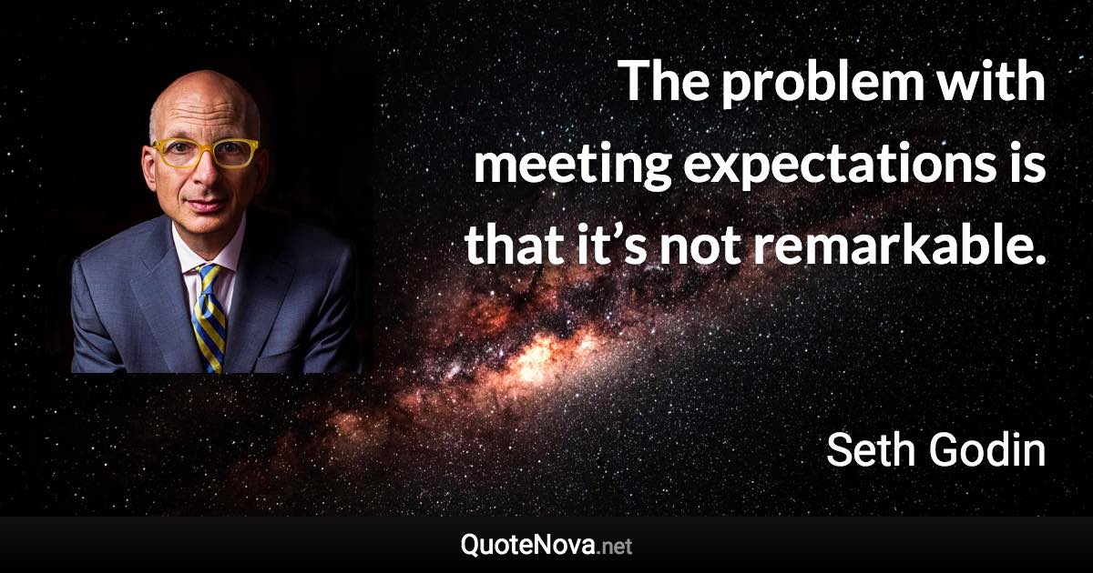 The problem with meeting expectations is that it’s not remarkable. - Seth Godin quote