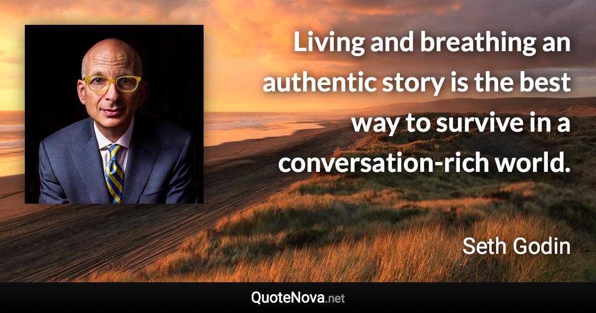 Living and breathing an authentic story is the best way to survive in a conversation-rich world. - Seth Godin quote