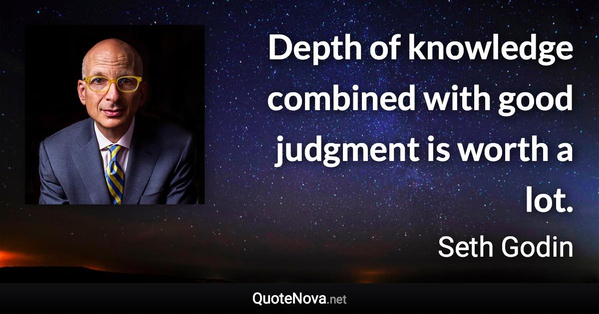 Depth of knowledge combined with good judgment is worth a lot. - Seth Godin quote