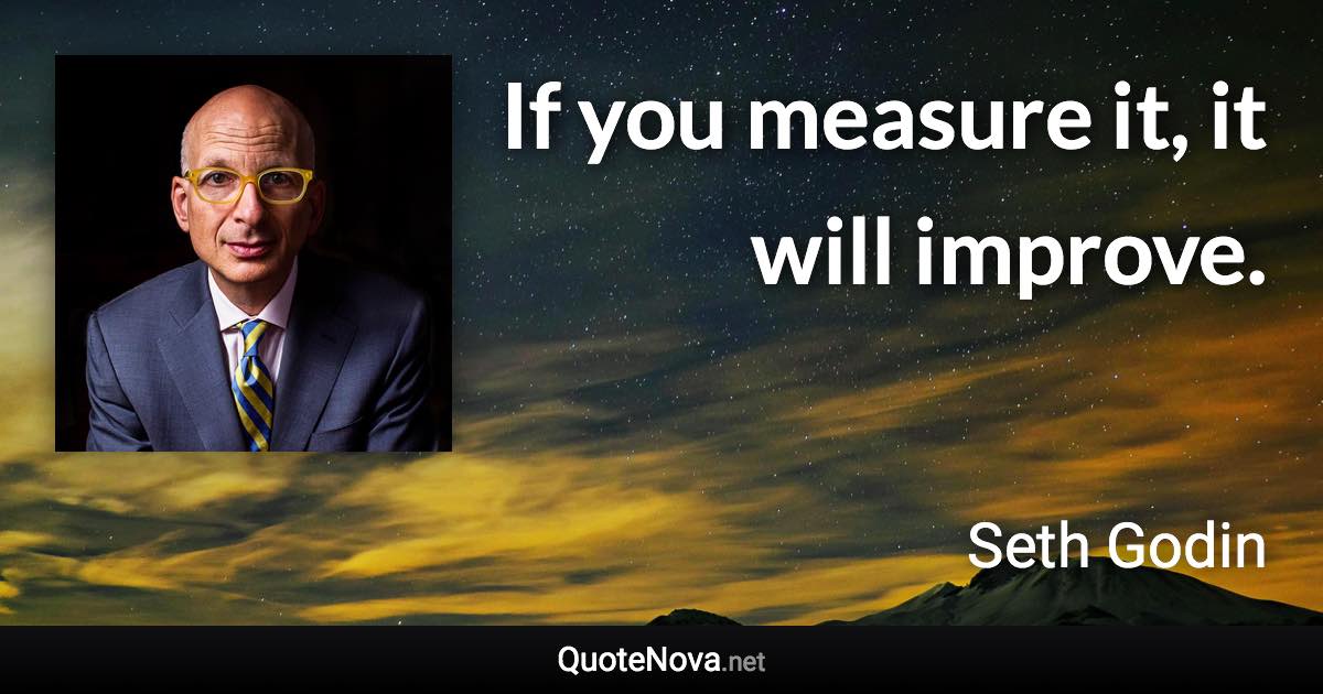 If you measure it, it will improve. - Seth Godin quote