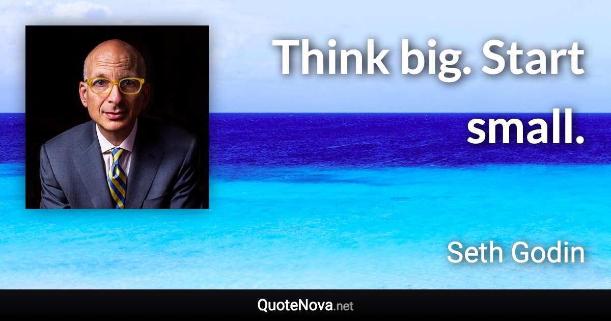 Think big. Start small. - Seth Godin quote