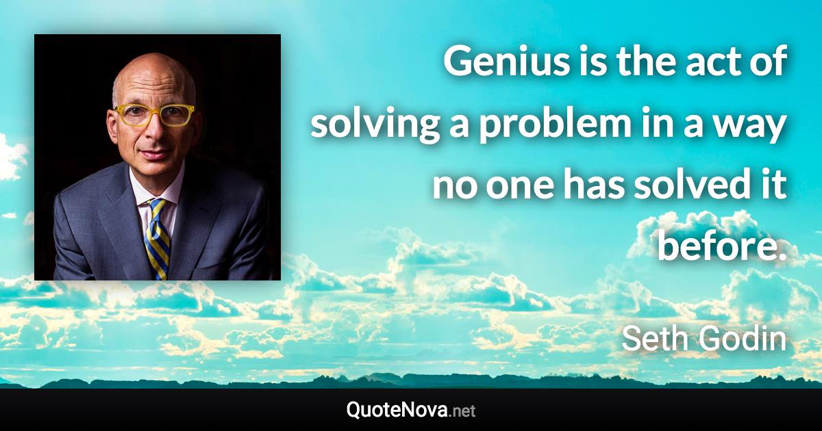 Genius is the act of solving a problem in a way no one has solved it before. - Seth Godin quote