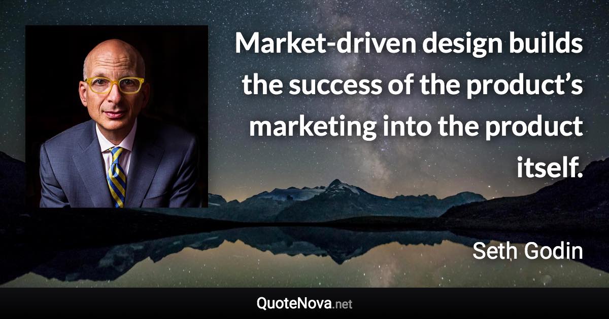 Market-driven design builds the success of the product’s marketing into the product itself. - Seth Godin quote