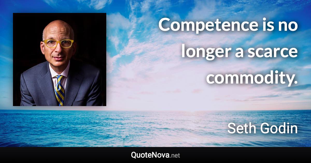 Competence is no longer a scarce commodity. - Seth Godin quote