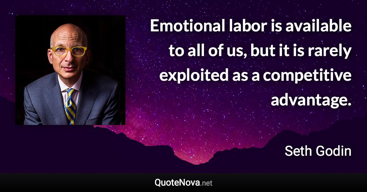 Emotional labor is available to all of us, but it is rarely exploited as a competitive advantage. - Seth Godin quote