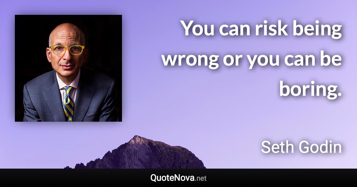 You can risk being wrong or you can be boring. - Seth Godin quote
