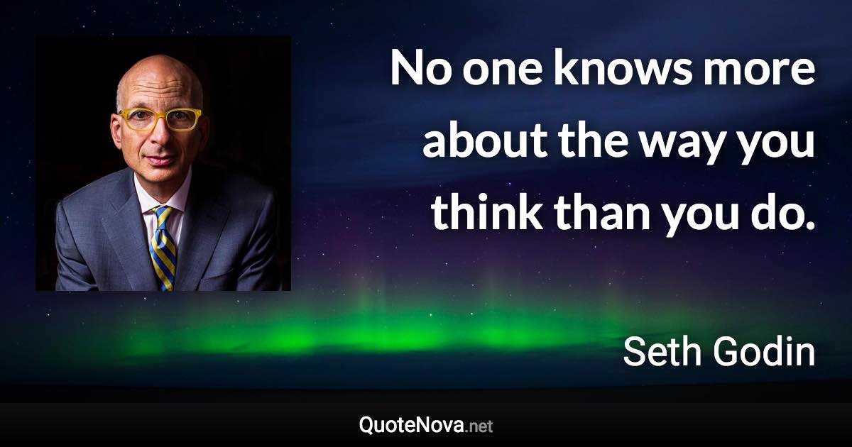 No one knows more about the way you think than you do. - Seth Godin quote