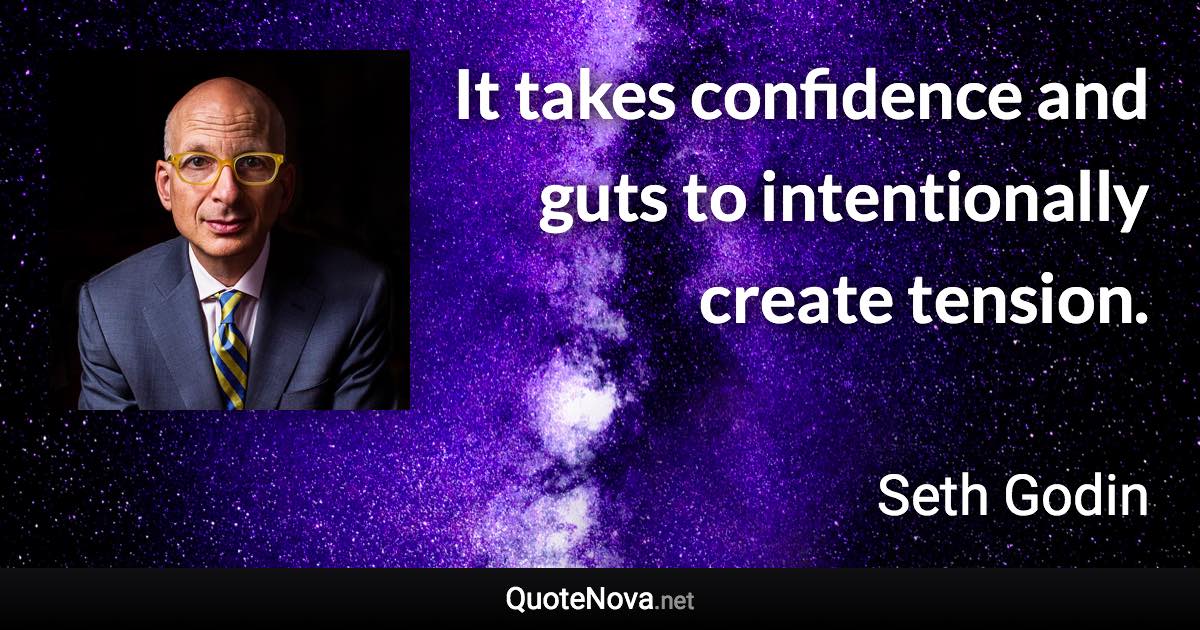 It takes confidence and guts to intentionally create tension. - Seth Godin quote