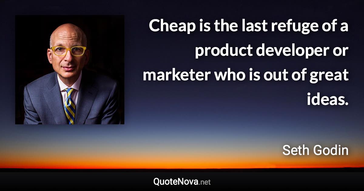 Cheap is the last refuge of a product developer or marketer who is out of great ideas. - Seth Godin quote