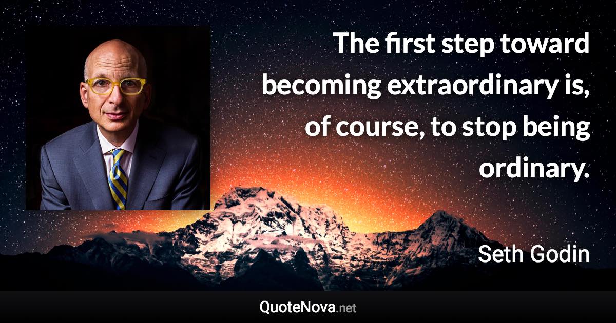 The first step toward becoming extraordinary is, of course, to stop being ordinary. - Seth Godin quote