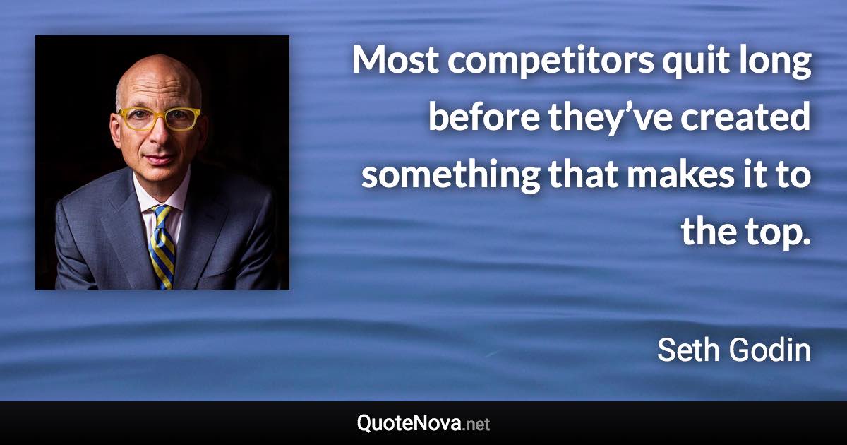 Most competitors quit long before they’ve created something that makes it to the top. - Seth Godin quote