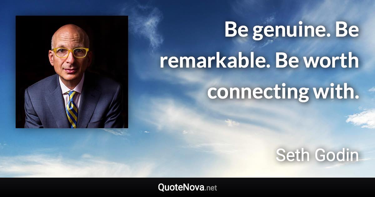 Be genuine. Be remarkable. Be worth connecting with. - Seth Godin quote