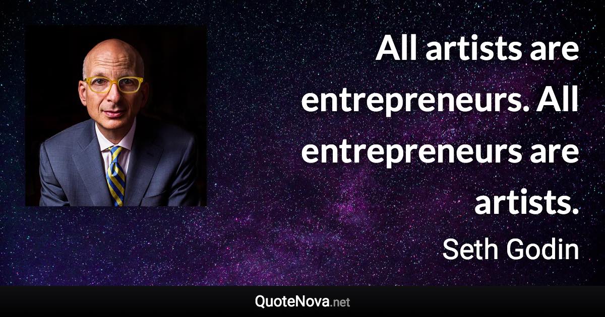 All artists are entrepreneurs. All entrepreneurs are artists. - Seth Godin quote