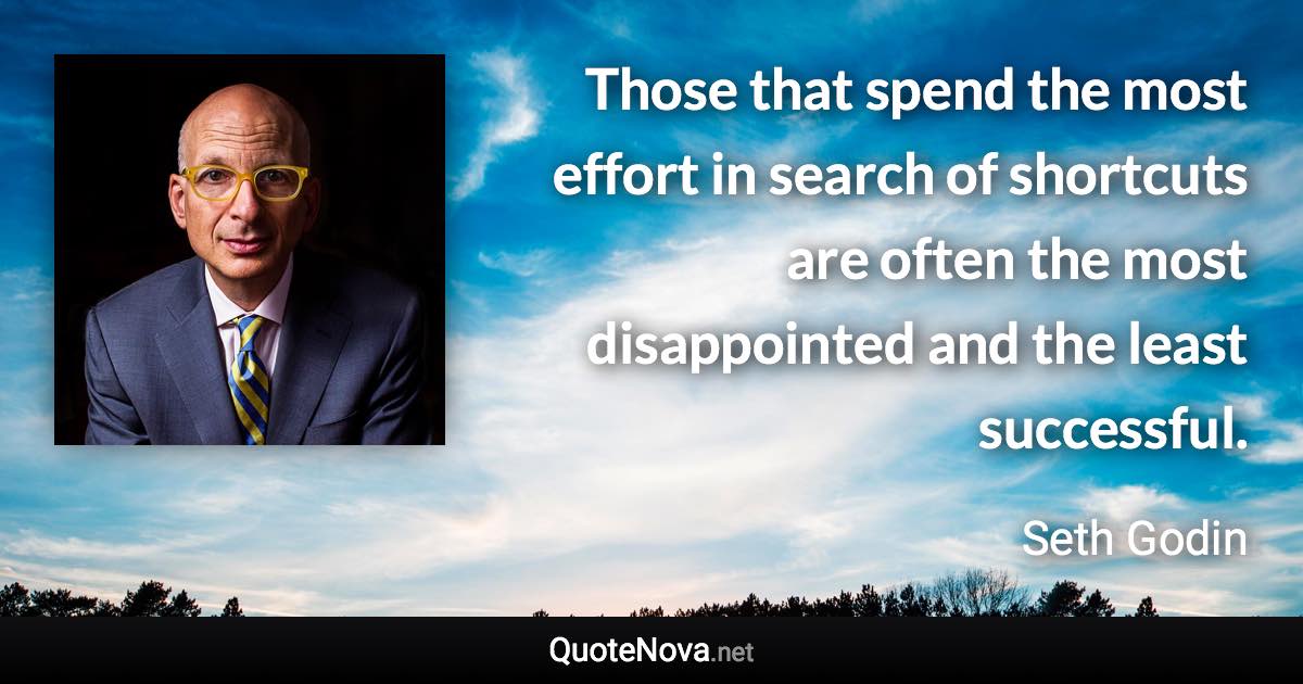 Those that spend the most effort in search of shortcuts are often the most disappointed and the least successful. - Seth Godin quote