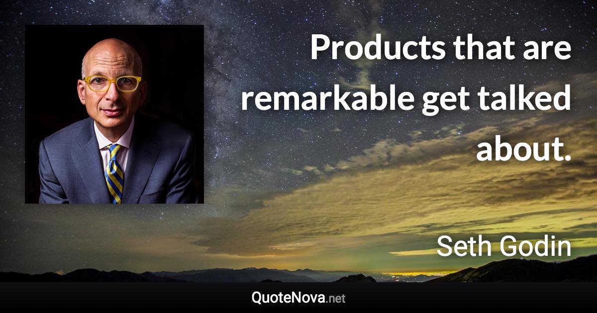 Products that are remarkable get talked about. - Seth Godin quote